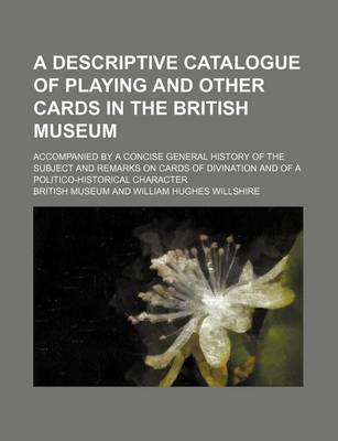 Book cover for A Descriptive Catalogue of Playing and Other Cards in the British Museum; Accompanied by a Concise General History of the Subject and Remarks on Cards of Divination and of a Politico-Historical Character