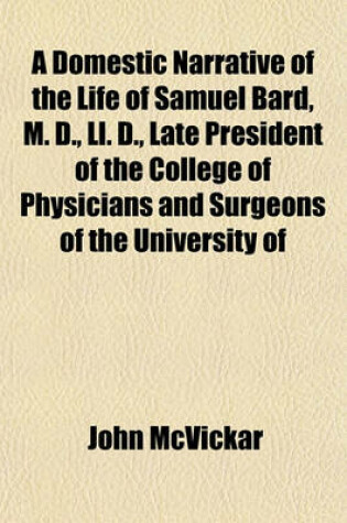 Cover of A Domestic Narrative of the Life of Samuel Bard, M. D., LL. D., Late President of the College of Physicians and Surgeons of the University of