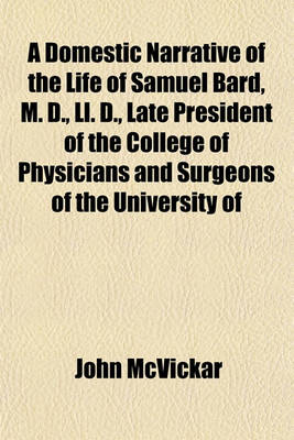 Book cover for A Domestic Narrative of the Life of Samuel Bard, M. D., LL. D., Late President of the College of Physicians and Surgeons of the University of