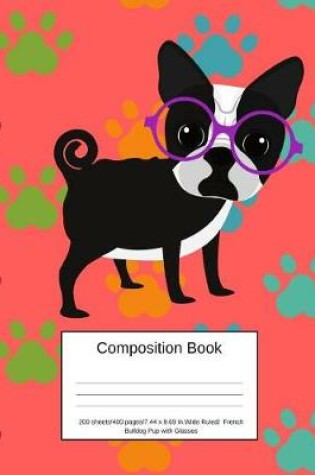 Cover of Composition Book 200 Sheets/400 Pages/7.44 X 9.69 In. Wide Ruled/ French Bulldog Pup with Glasses