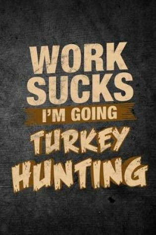 Cover of Work Sucks I'm Going Turkey Hunting