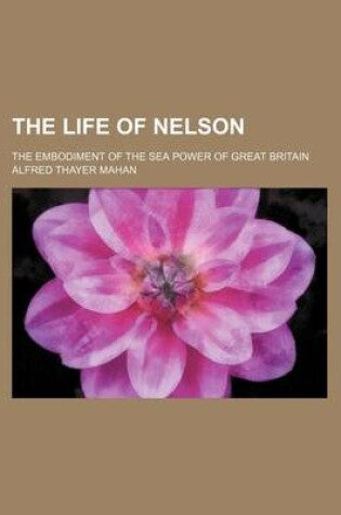 Cover of The Life of Nelson; The Embodiment of the Sea Power of Great Britain