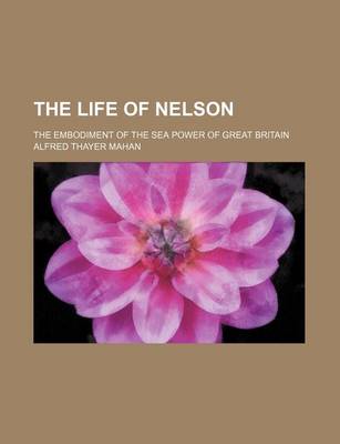 Book cover for The Life of Nelson; The Embodiment of the Sea Power of Great Britain