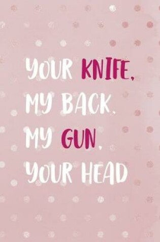 Cover of Your Knife, My Back. My Gun, Your Head