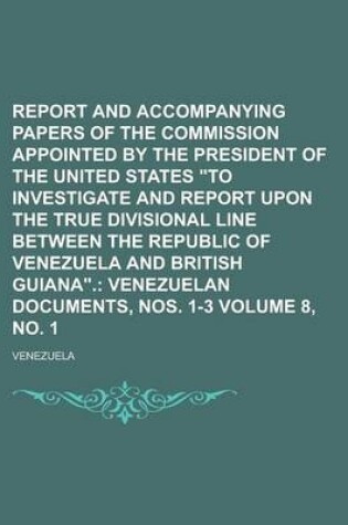 Cover of Report and Accompanying Papers of the Commission Appointed by the President of the United States "To Investigate and Report Upon the True Divisional Line Between the Republic of Venezuela and British Guiana" Volume 8, No. 1