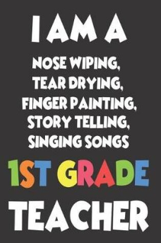 Cover of I Am a Nose Wiping, Tear Drying, Finger Painting, Story Telling, Singing Songs 1st Grade Teacher