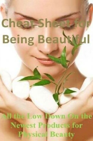 Cover of Cheat Sheet for Being Beautiful: All the Low Down On the Newest Products for Physical Beauty