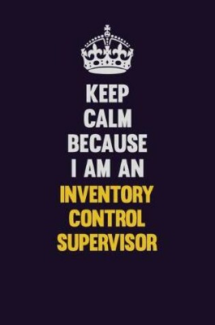 Cover of Keep calm Because I Am An Inventory Control Supervisor