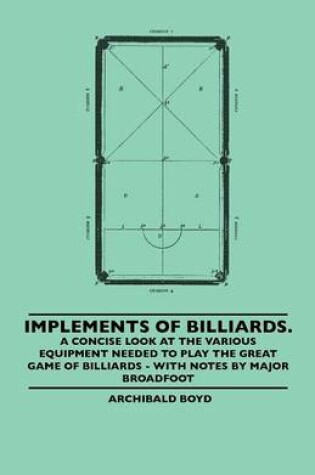 Cover of Implements Of Billiards. A Concise Look At The Various Equipment Needed To Play The Great Game Of Billiards - With Notes By Major Broadfoot