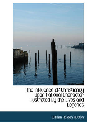 Book cover for The Influence of Christianity Upon National Character Illustrated by the Lives and Legends