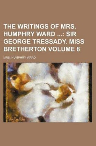 Cover of The Writings of Mrs. Humphry Ward Volume 8; Sir George Tressady. Miss Bretherton