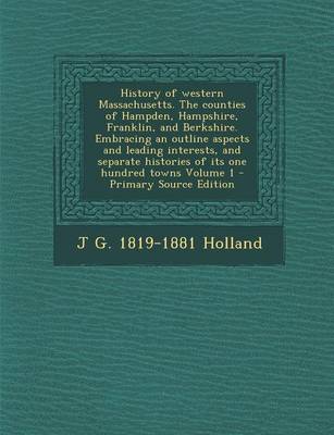 Book cover for History of Western Massachusetts. the Counties of Hampden, Hampshire, Franklin, and Berkshire. Embracing an Outline Aspects and Leading Interests, and Separate Histories of Its One Hundred Towns Volume 1 - Primary Source Edition