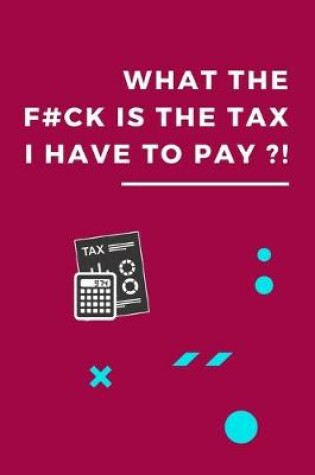 Cover of What The F#ck Is The Tax That I Have To Pay?!