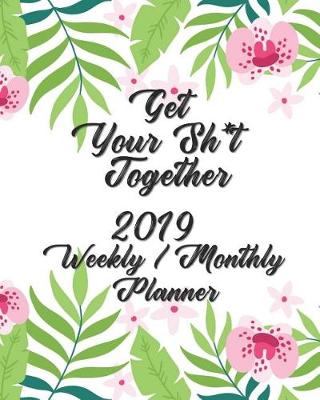 Book cover for Get Your Sh*t Together Weekly / Monthly Planner 2019