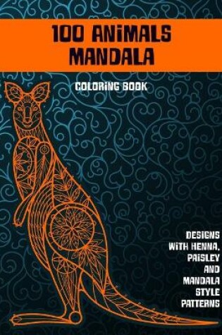 Cover of 100 Animals Mandala - Coloring Book - Designs with Henna, Paisley and Mandala Style Patterns