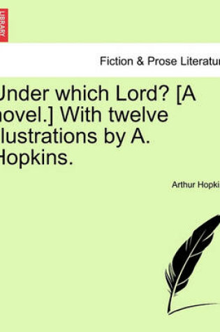 Cover of Under Which Lord? [A Novel.] with Twelve Illustrations by A. Hopkins.