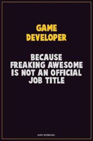 Cover of Game Developer, Because Freaking Awesome Is Not An Official Job Title