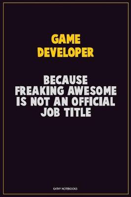 Book cover for Game Developer, Because Freaking Awesome Is Not An Official Job Title