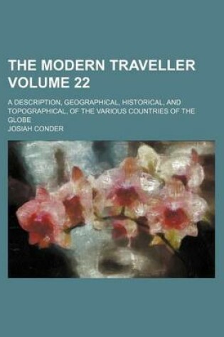 Cover of The Modern Traveller Volume 22; A Description, Geographical, Historical, and Topographical, of the Various Countries of the Globe