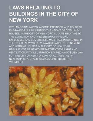 Book cover for Laws Relating to Buildings in the City of New York; With Marginal Notes, a Complete Index, and Colored Engravings. II. Law Limiting the Height of Dwelling-Houses, in the City of New York. III. Laws Relating to the Extinction and Prevention of Fire, and Exp