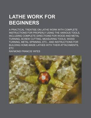 Book cover for Lathe Work for Beginners; A Practical Treatise on Lathe Work with Complete Instructions for Properly Using the Various Tools, Including Complete Direc