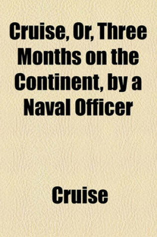 Cover of Cruise, Or, Three Months on the Continent, by a Naval Officer