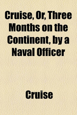 Book cover for Cruise, Or, Three Months on the Continent, by a Naval Officer