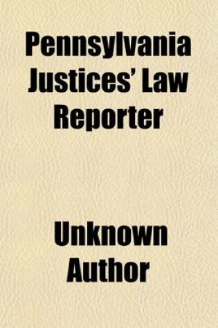 Cover of Pennsylvania Justices' Law Reporter Volume 9; Containing Cases Decided in the Courts of the Several Counties of Pennsylvania, Affecting Justices of the Peace, Aldermen, Magistrates, Burgesses, and Other County and Township Officials