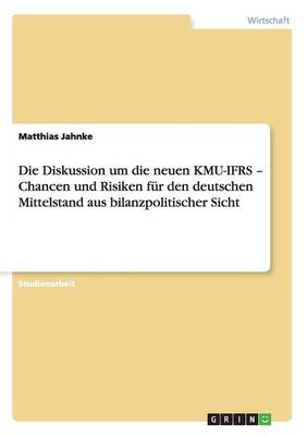 Book cover for Die Diskussion um die neuen KMU-IFRS - Chancen und Risiken fur den deutschen Mittelstand aus bilanzpolitischer Sicht