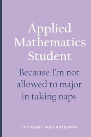 Cover of Applied Mathematics Student - Because I'm Not Allowed to Major in Taking Naps