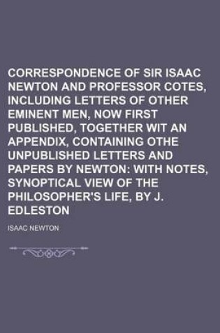 Cover of Correspondence of Sir Isaac Newton and Professor Cotes, Including Letters of Other Eminent Men, Now First Published, Together Wit an Appendix, Containing Othe Unpublished Letters and Papers by Newton; With Notes, Synoptical View of the Philosopher's Life
