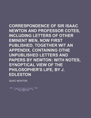 Book cover for Correspondence of Sir Isaac Newton and Professor Cotes, Including Letters of Other Eminent Men, Now First Published, Together Wit an Appendix, Containing Othe Unpublished Letters and Papers by Newton; With Notes, Synoptical View of the Philosopher's Life