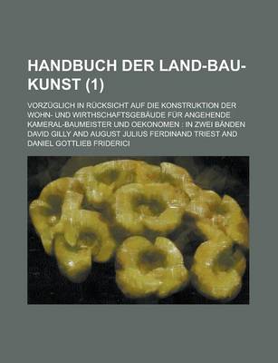 Book cover for Handbuch Der Land-Bau-Kunst; Vorzuglich in Rucksicht Auf Die Konstruktion Der Wohn- Und Wirthschaftsgebaude Fur Angehende Kameral-Baumeister Und Oekon