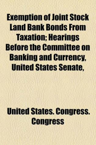 Cover of Exemption of Joint Stock Land Bank Bonds from Taxation; Hearings Before the Committee on Banking and Currency, United States Senate,