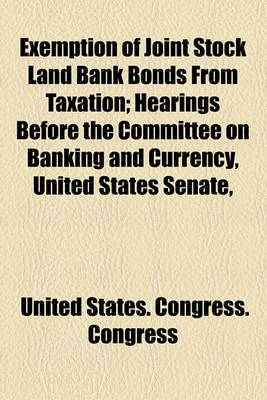 Book cover for Exemption of Joint Stock Land Bank Bonds from Taxation; Hearings Before the Committee on Banking and Currency, United States Senate,