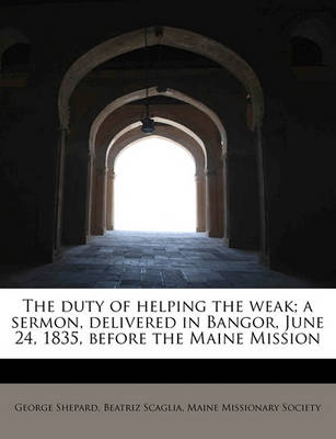 Book cover for The Duty of Helping the Weak; A Sermon, Delivered in Bangor, June 24, 1835, Before the Maine Mission