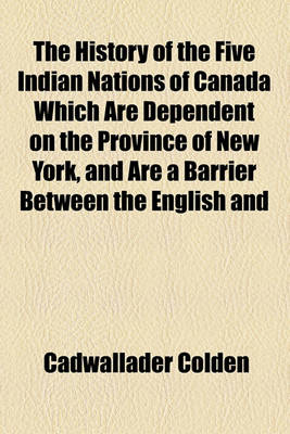 Book cover for The History of the Five Indian Nations of Canada Which Are Dependent on the Province of New York, and Are a Barrier Between the English and French in That Part of the World (Volume 2)