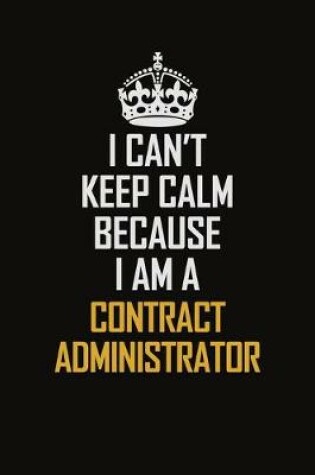 Cover of I Can't Keep Calm Because I Am A Contract Administrator