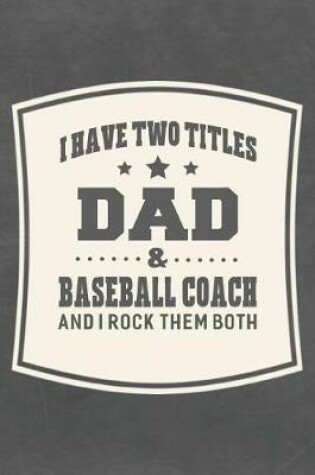 Cover of I Have Two Titles Dad & Baseball Coach And I Rock Them Both