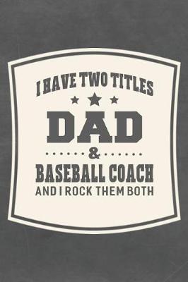 Book cover for I Have Two Titles Dad & Baseball Coach And I Rock Them Both