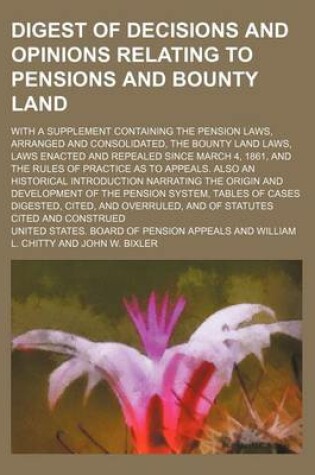 Cover of Digest of Decisions and Opinions Relating to Pensions and Bounty Land; With a Supplement Containing the Pension Laws, Arranged and Consolidated, the Bounty Land Laws, Laws Enacted and Repealed Since March 4, 1861, and the Rules of Practice as to Appeals.