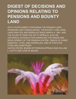 Book cover for Digest of Decisions and Opinions Relating to Pensions and Bounty Land; With a Supplement Containing the Pension Laws, Arranged and Consolidated, the Bounty Land Laws, Laws Enacted and Repealed Since March 4, 1861, and the Rules of Practice as to Appeals.