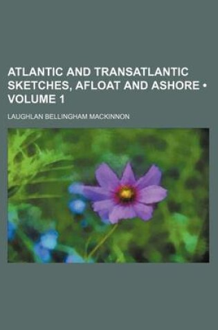 Cover of Atlantic and Transatlantic Sketches, Afloat and Ashore (Volume 1)