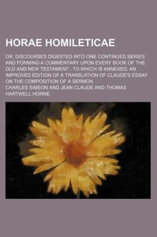 Cover of Horae Homileticae (Volume 5); Or, Discourses Digested Into One Continued Series and Forming a Commentary Upon Every Book of the Old and New Testament to Which Is Annexed, an Improved Edition of a Translation of Claude's Essay on the Composition of a Sermon
