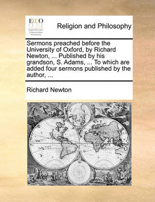 Book cover for Sermons Preached Before the University of Oxford, by Richard Newton, ... Published by His Grandson, S. Adams, ... to Which Are Added Four Sermons Published by the Author, ...