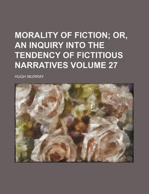 Book cover for Morality of Fiction Volume 27; Or, an Inquiry Into the Tendency of Fictitious Narratives