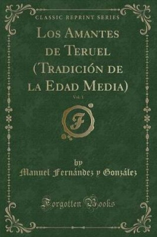 Cover of Los Amantes de Teruel (Tradición de la Edad Media), Vol. 1 (Classic Reprint)