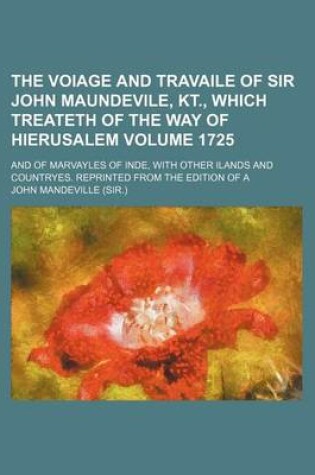 Cover of The Voiage and Travaile of Sir John Maundevile, Kt., Which Treateth of the Way of Hierusalem Volume 1725; And of Marvayles of Inde, with Other Ilands and Countryes. Reprinted from the Edition of a