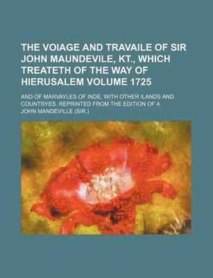 Book cover for The Voiage and Travaile of Sir John Maundevile, Kt., Which Treateth of the Way of Hierusalem Volume 1725; And of Marvayles of Inde, with Other Ilands and Countryes. Reprinted from the Edition of a