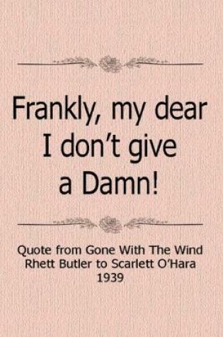 Cover of Frankly My Dear, I Don't Give A Damn! Quote From Gone With The Wind Rhett Butler To Scarlett O'Hara 1939